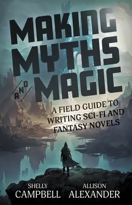 Mítoszok és varázslatok készítése: Útmutató sci-fi és fantasy regények írásához - Making Myths and Magic: A Field Guide to Writing Sci-Fi and Fantasy Novels