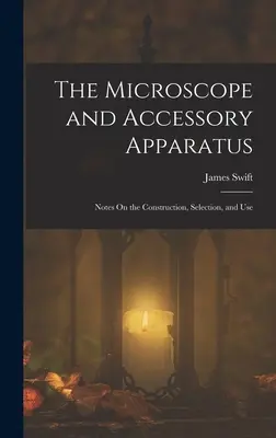 A mikroszkóp és kiegészítő készülékek: Megjegyzések a felépítésről, kiválasztásról és használatról - The Microscope and Accessory Apparatus: Notes On the Construction, Selection, and Use