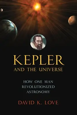 Kepler és a világegyetem: Hogyan forradalmasította egy ember a csillagászatot - Kepler and the Universe: How One Man Revolutionized Astronomy