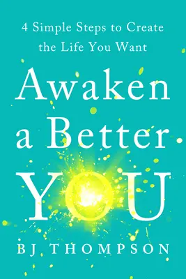 Ébressze fel a jobb Önt: 4 egyszerű lépés a kívánt élet megteremtéséhez - Awaken a Better You: 4 Simple Steps to Create the Life You Want