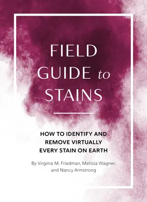 Field Guide to Stains: Hogyan lehet azonosítani és eltávolítani gyakorlatilag minden foltot a Földön? - Field Guide to Stains: How to Identify and Remove Virtually Every Stain on Earth