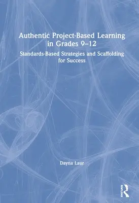 Hiteles projektalapú tanulás a 9-12. évfolyamon: Szabványokon alapuló stratégiák és a sikerhez szükséges segédletek - Authentic Project-Based Learning in Grades 9-12: Standards-Based Strategies and Scaffolding for Success