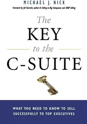 A kulcs a C-szinthez: Amit tudnod kell ahhoz, hogy sikeresen el tudj adni a felsővezetőknek - The Key to the C-Suite: What You Need to Know to Sell Successfully to Top Executives