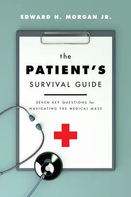 A beteg túlélési útmutatója: Hét kulcskérdés az orvosi útvesztőben való eligazodáshoz - The Patient's Survival Guide: Seven Key Questions for Navigating the Medical Maze