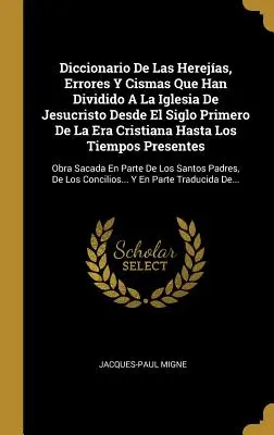 Diccionario De Las Herejas, Errores Y Cismas Que Han Dividido A La Iglesia De Jesucristo Desde El Siglo Primero De La Era Cristiana Hasta Los Tiempos