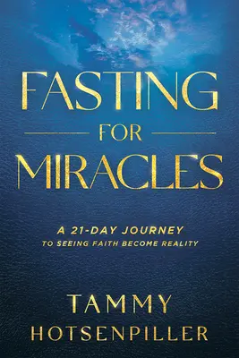 Böjt a csodákért: Egy 21 napos utazás a hit valósággá válásának meglátásához - Fasting for Miracles: A 21-Day Journey to Seeing Faith Become Reality