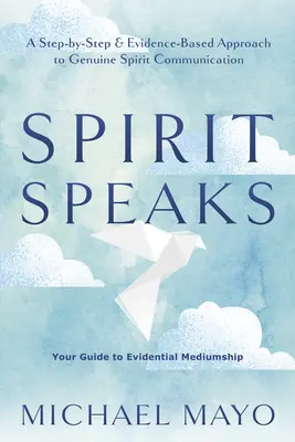 A szellem beszél: Lépésről lépésre és bizonyítékokon alapuló megközelítés a valódi szellemkommunikációhoz - Spirit Speaks: A Step-By-Step & Evidence-Based Approach to Genuine Spirit Communication