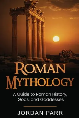 Római mitológia: A Guide to Roman History, Gods, and Goddesses (Útmutató a római történelemhez, istenekhez és istennőkhöz) - Roman Mythology: A Guide to Roman History, Gods, and Goddesses