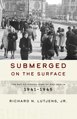 A felszín alá merülve: A náci Berlin nem is annyira rejtett zsidói, 1941-1945 - Submerged on the Surface: The Not-So-Hidden Jews of Nazi Berlin, 1941-1945