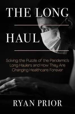 The Long Haul: A pandémia hosszú távú hurcolóinak rejtélye és hogyan változtatják meg örökre az egészségügyet - The Long Haul: Solving the Puzzle of the Pandemic's Long Haulers and How They Are Changing Healthcare Forever