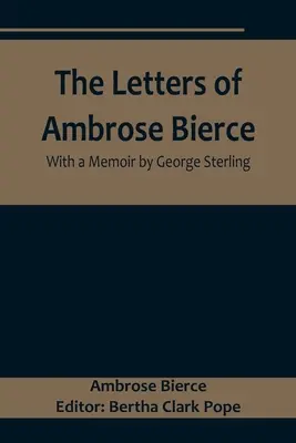 Ambrose Bierce levelei, George Sterling emlékiratával - The Letters of Ambrose Bierce, With a Memoir by George Sterling