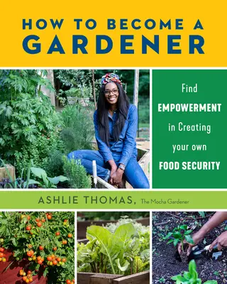 Hogyan váljunk kertésszé: Találd meg a felhatalmazást a saját élelmiszerbiztonságod megteremtésében - How to Become a Gardener: Find Empowerment in Creating Your Own Food Security