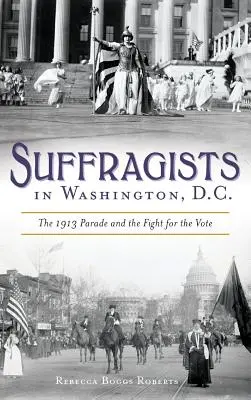 A szüfrazsettek Washingtonban: Az 1913-as felvonulás és a szavazati jogért folytatott harc - Suffragists in Washington, DC: The 1913 Parade and the Fight for the Vote