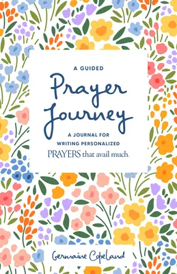 Egy vezetett imaút: A Journal for Writing Personalized Prayers That Avail Much (Napló a személyre szabott imák írásához) - A Guided Prayer Journey: A Journal for Writing Personalized Prayers That Avail Much