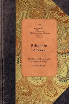 Vallás Amerikában: Or, an Account of the Origin, Progress, Relation to the State, and Present Condition of the Evangelical Churches in th - Religion in America: Or, an Account of the Origin, Progress, Relation to the State, and Present Condition of the Evangelical Churches in th