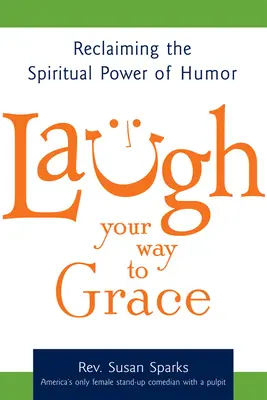 Laugh Your Way to Grace: A humor spirituális erejének visszaszerzése - Laugh Your Way to Grace: Reclaiming the Spiritual Power of Humor