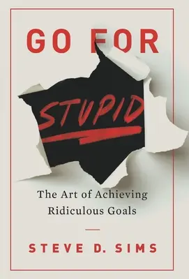 Go For Stupid: The Art of Achieving Ridiculous Goals (A nevetséges célok elérésének művészete) - Go For Stupid: The Art of Achieving Ridiculous Goals