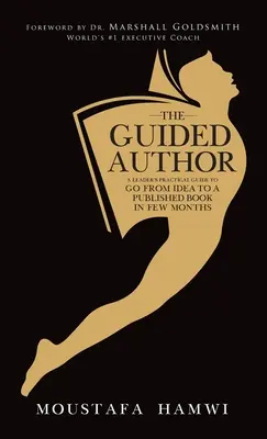 A vezetett szerző: Egy vezető gyakorlati útmutatója, hogy az ötlettől néhány hónap alatt eljusson egy megjelent könyvig - The Guided Author: A leader's practical guide to go from idea to a published book in a few months