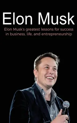 Elon Musk: Elon Musk legnagyobb leckéi az üzleti, életbeli és vállalkozói sikerhez - Elon Musk: Elon Musk's greatest lessons for success in business, life, and entrepreneurship