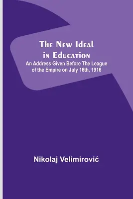 Az új eszmény az oktatásban; A Birodalmi Liga előtt 1916. július 16-án elhangzott beszéd - The New Ideal in Education; An Address Given Before the League of the Empire on July 16th, 1916