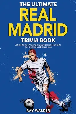 The Ultimate Real Madrid Trivia Book: Elképesztő kvízkérdések és vicces tények gyűjteménye a Los Blancos keményvonalas szurkolóinak! - The Ultimate Real Madrid Trivia Book: A Collection of Amazing Trivia Quizzes and Fun Facts for Die-Hard Los Blancos Fans!