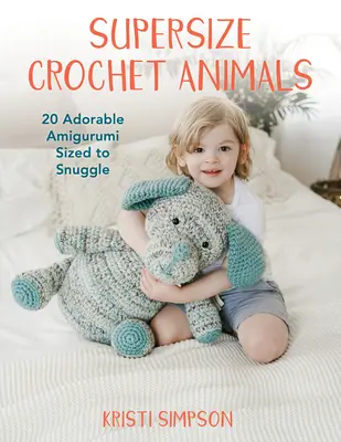 Szuperméretű horgolt állatok: 20 imádnivaló amigurumi ölelésre méretezve - Supersize Crochet Animals: 20 Adorable Amigurumi Sized to Snuggle