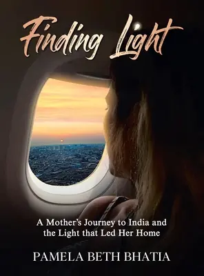 A fény megtalálása: Egy anya utazása Indiába és a fény, amely hazavezette őt - Finding Light: A Mother's Journey to India and the Light That Led Her Home