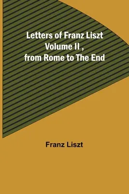 Liszt Ferenc levelei II. kötet, Rómától a végéig - Letters of Franz Liszt Volume II, from Rome to the End