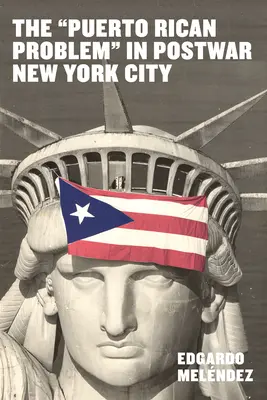 A Puerto Ricó-i probléma a háború utáni New Yorkban: Az Egyesült Államok gyarmati perifériájáról érkező migránsok beilleszkedése - The Puerto Rican Problem in Postwar New York City: Migrant Incorporation from the U.S. Colonial Periphery