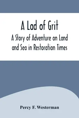 A Lad of Grit: A Story of Adventure on Land and Sea in Restoration Times (Kalandos történet a szárazföldön és a tengeren a restaurációs időkben) - A Lad of Grit: A Story of Adventure on Land and Sea in Restoration Times