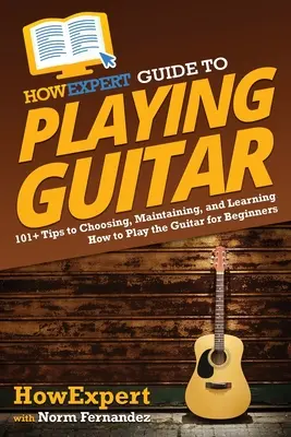 HowExpert útmutató a gitározáshoz: 101+ tipp a gitározás kiválasztásához, karbantartásához és megtanulásához kezdőknek - HowExpert Guide to Playing Guitar: 101+ Tips to Choosing, Maintaining, and Learning How to Play the Guitar for Beginners