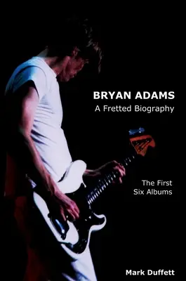 Bryan Adams: Adams Adams Adams: A Fretted Biography - Az első hat album - Bryan Adams: A Fretted Biography - The First Six Albums