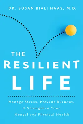 A rugalmas élet: A stressz kezelése, a kiégés megelőzése és a mentális és fizikai egészség megerősítése - The Resilient Life: Manage Stress, Prevent Burnout, & Strengthen Your Mental and Physical Health