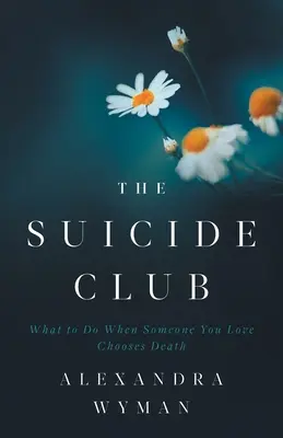 Az öngyilkosok klubja: Mit tegyünk, ha valaki, akit szeretünk, a halált választja? - The Suicide Club: What to Do When Someone You Love Chooses Death