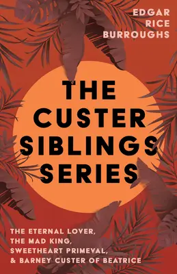 A Custer testvérek sorozat;Az örök szerelmes, Az őrült király, Édes ősszülő és Barney Custer of Beatrice - The Custer Siblings Series;The Eternal Lover, The Mad King, Sweetheart Primeval, & Barney Custer of Beatrice