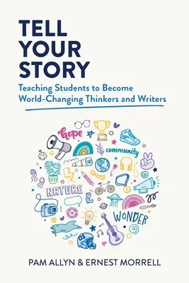 Mondd el a történeted! Tanítsuk meg a diákokat, hogy világmegváltó gondolkodókká és írókká váljanak - Tell Your Story: Teaching Students to Become World-Changing Thinkers and Writers