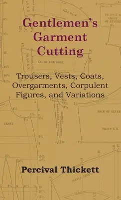 Úri ruhavágás - nadrágok, mellények, kabátok, felsőruhák, testalkatok és variációk - Gentlemen's Garment Cutting - Trousers, Vests, Coats, Overgarments, Corpulent Figures, and Variations