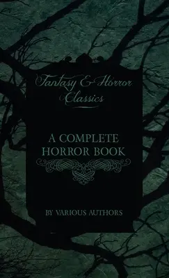 A Complete Horror Book - Including Haunting, Horror, Diabolism, Witchcraft, and Evil Lore (Fantasy and Horror Classics)