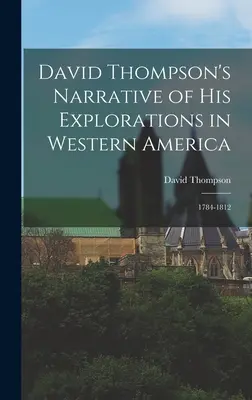 David Thompson elbeszélése nyugat-amerikai felfedezéseiről: 1784-1812 - David Thompson's Narrative of His Explorations in Western America: 1784-1812