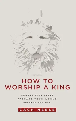 Hogyan imádjunk egy királyt: Készítsd fel a szívedet. Készítsd fel a világodat. Készítsd elő az utat. - How to Worship a King: Prepare Your Heart. Prepare Your World. Prepare the Way.