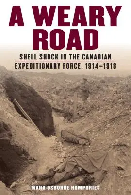 Fárasztó út: A kanadai expedíciós erők lövészsokkja, 1914-1918 - A Weary Road: Shell Shock in the Canadian Expeditionary Force, 1914-1918