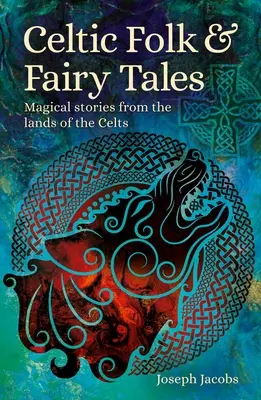 Kelta népmesék és tündérmesék: Varázslatos történetek a kelták földjéről - Celtic Folk & Fairy Tales: Magical Stories from the Lands of the Celts