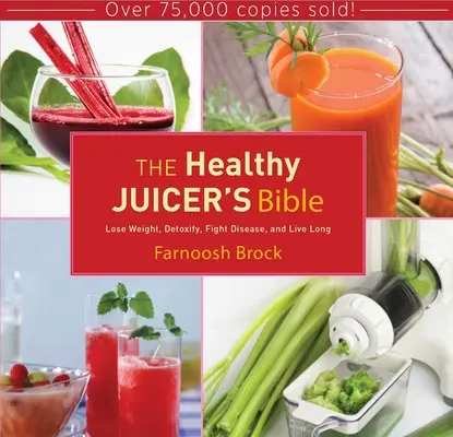 Az egészséges gyümölcsléfőző bibliája: Fogyj le, méregteleníts, küzdj a betegségek ellen, és élj sokáig - The Healthy Juicer's Bible: Lose Weight, Detoxify, Fight Disease, and Live Long