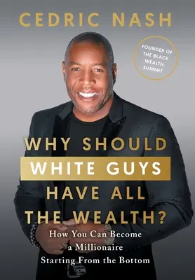 Miért a fehér fickóké az összes vagyon?: Hogyan lehetsz milliomos az alapoktól kezdve - Why Should White Guys Have All the Wealth?: How You Can Become a Millionaire Starting From the Bottom