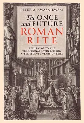 Az egykori és jövőbeli római rítus: A hagyományos latin liturgiához való visszatérés hetven év száműzetés után - The Once and Future Roman Rite: Returning to the Traditional Latin Liturgy After Seventy Years of Exile