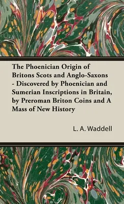 A britek föníciai eredete Skótok és angolszászok - Föníciai és sumér feliratok által felfedezett Britanniában, a preromán briton érmék és - Phoenician Origin of Britons Scots and Anglo-Saxons - Discovered by Phoenician and Sumerian Inscriptions in Britain, by Preroman Briton Coins and