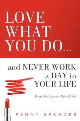 Szeresd, amit csinálsz... és soha életedben ne dolgozz egy napot sem! Mindig viselj rúzst - különösen pirosat - Love What You Do...and Never Work a Day in Your Life: Always Wear Lipstick--Especially Red