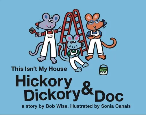 Hickory Dickory & Doc Ez nem az én házam: Színes történet három egérről és házfestő vállalkozásukról - Hickory Dickory & Doc This Isn't My House: A Colorful Story of Three Mice and Their House Painting Business