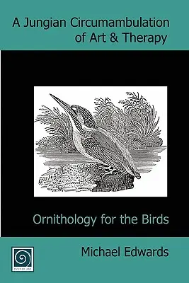 A művészet és a terápia jungi körbejárása: Ornitológia a madaraknak - A Jungian Circumambulation of Art & Therapy: Ornithology for the Birds