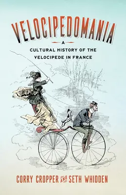 Velocipedománia: A Velocipéd kultúrtörténete Franciaországban - Velocipedomania: A Cultural History of the Velocipede in France